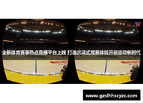 全新体育赛事热点直播平台上线 打造沉浸式观赛体验开启运动新时代