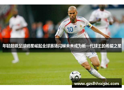 年轻超级足球明星崛起全球赛场闪耀未来成为新一代球王的希望之星
