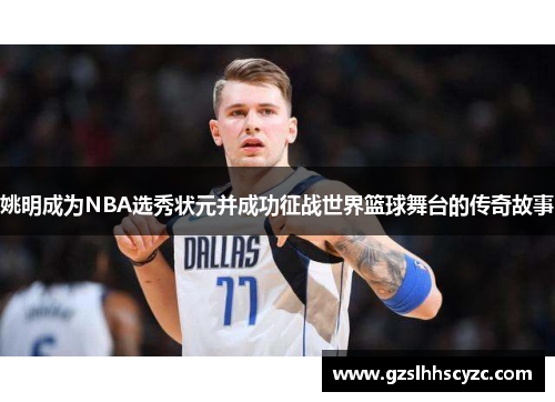 姚明成为NBA选秀状元并成功征战世界篮球舞台的传奇故事