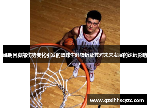 姚明因脚部伤势变化引发的篮球生涯转折及其对未来发展的深远影响