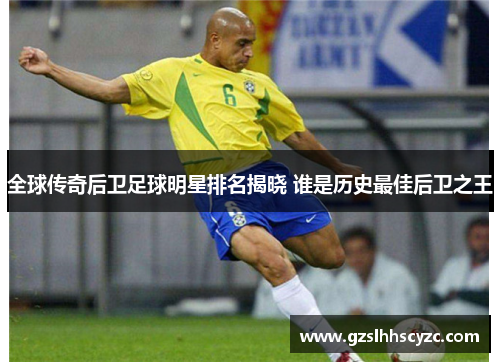 全球传奇后卫足球明星排名揭晓 谁是历史最佳后卫之王