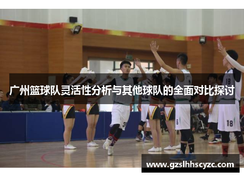 广州篮球队灵活性分析与其他球队的全面对比探讨