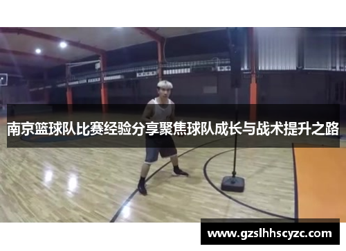 南京篮球队比赛经验分享聚焦球队成长与战术提升之路