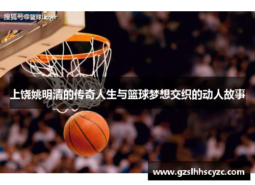 上饶姚明清的传奇人生与篮球梦想交织的动人故事