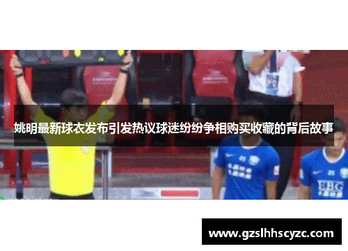 姚明最新球衣发布引发热议球迷纷纷争相购买收藏的背后故事