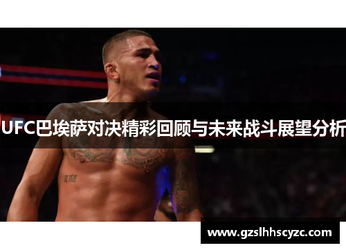 UFC巴埃萨对决精彩回顾与未来战斗展望分析
