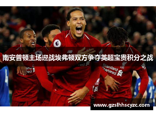 南安普顿主场迎战埃弗顿双方争夺英超宝贵积分之战