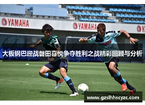 大板钢巴迎战磐田喜悦争夺胜利之战精彩回顾与分析