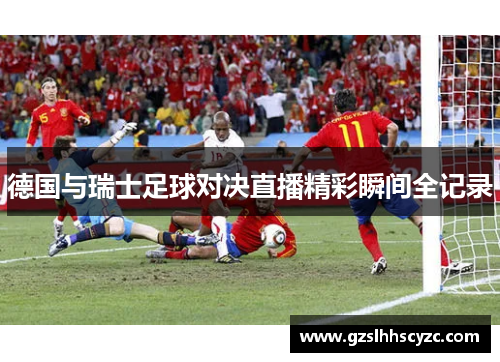 德国与瑞士足球对决直播精彩瞬间全记录